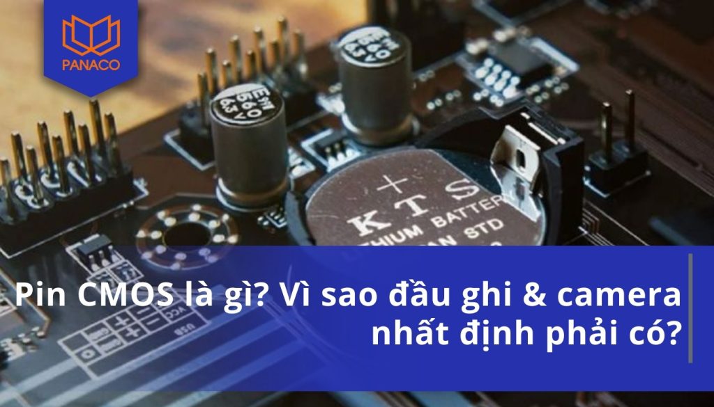 Pin CMOS là gì? Vì sao đầu ghi & camera nhất định phải có?