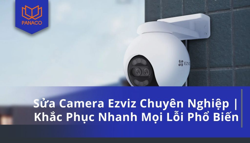 Sửa Camera Ezviz Chuyên Nghiệp Khắc Phục Nhanh Mọi Lỗi Phổ Biến