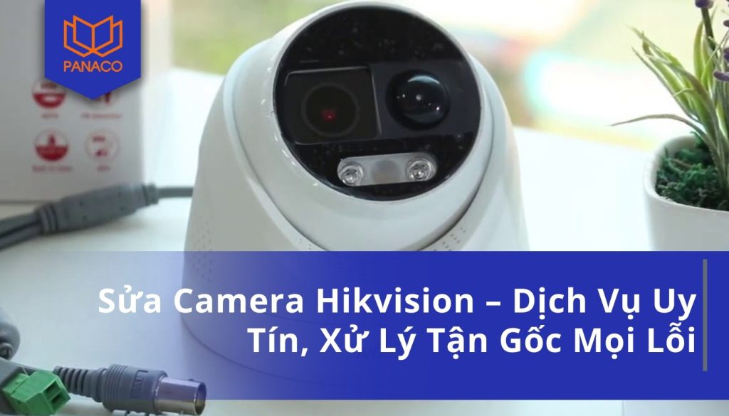 Sửa Camera Hikvision – Dịch Vụ Uy Tín, Xử Lý Tận Gốc Mọi Lỗi