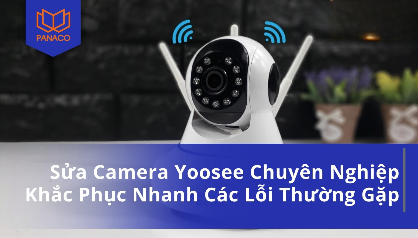 Sửa Camera Yoosee Chuyên Nghiệp Khắc Phục Nhanh Các Lỗi Thường Gặp