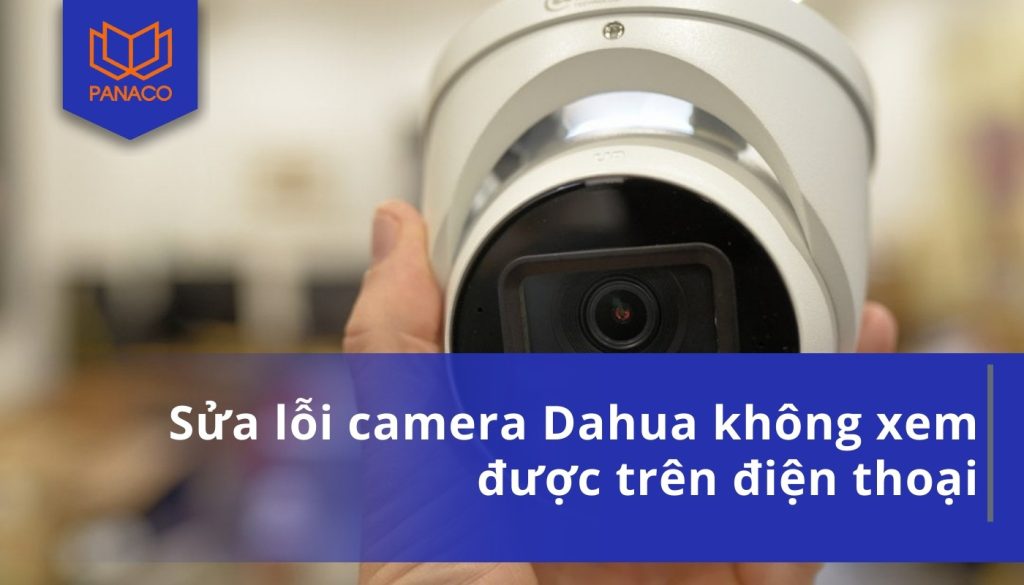 Sửa lỗi camera Dahua không xem được trên điện thoại