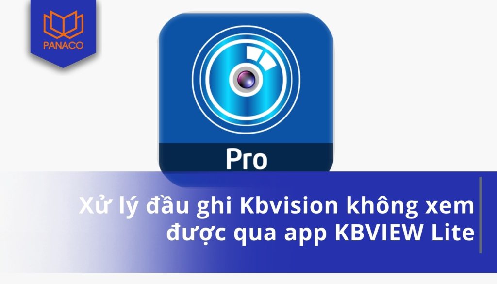 Xử lý đầu ghi Kbvision không xem được qua app KBVIEW Lite