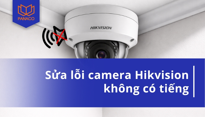 Camera Hikvision không có tiếng