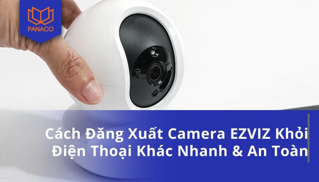 Cách Đăng Xuất Camera EZVIZ Khỏi Điện Thoại Khác Nhanh & An Toàn
