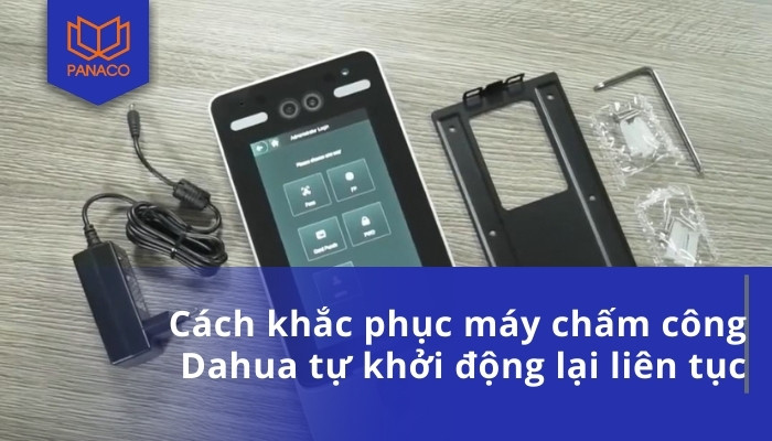 Cách khắc phục máy chấm công Dahua tự khởi động lại liên tục