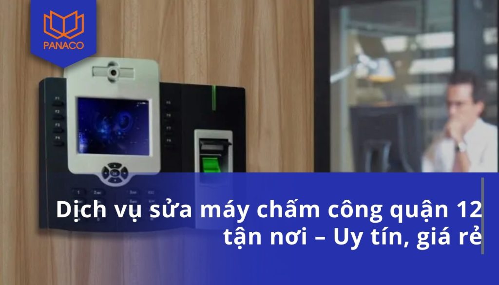 Dịch vụ sửa máy chấm công quận 12 tận nơi – Uy tín, giá rẻ