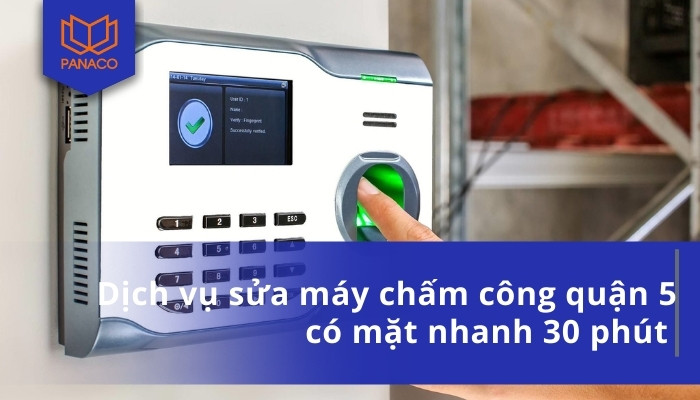 Dịch vụ sửa máy chấm công quận 5 có mặt nhanh 30 phút