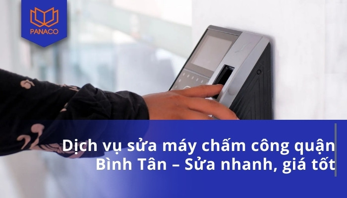Dịch vụ sửa máy chấm công quận Bình Tân – Sửa nhanh, giá tốt