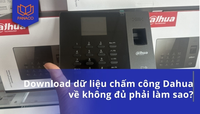 Download dữ liệu chấm công Dahua về không đủ phải làm sao