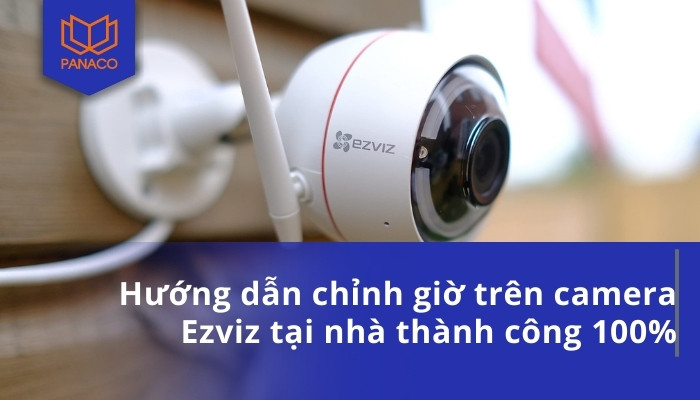 Hướng dẫn chỉnh giờ trên camera Ezviz tại nhà thành công 100%