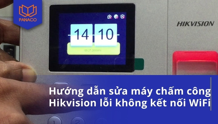 Hướng dẫn sửa máy chấm công hikvision lỗi không kết nối WiFi