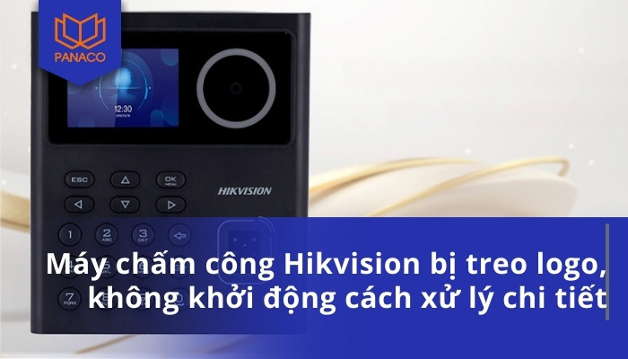 Máy chấm công Hikvision bị treo logo, không khởi động cách xử lý chi tiết