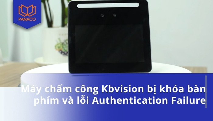 Máy chấm công Kbvision bị khóa bàn phím và lỗi Authentication Failure