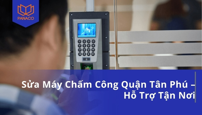 Sửa Máy Chấm Công Quận Tân Phú – Hỗ Trợ Tận Nơi