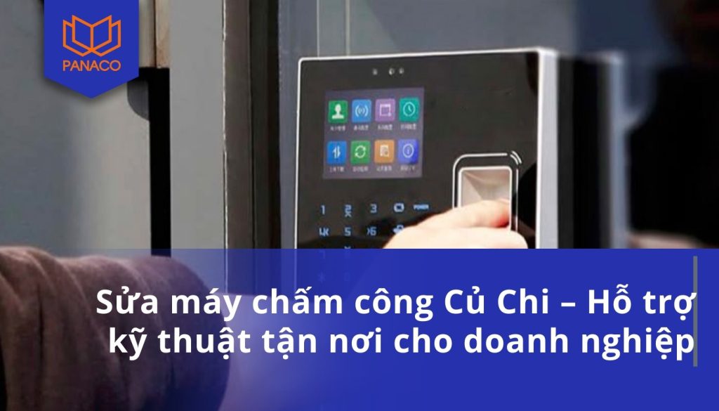 Sửa máy chấm công Củ Chi – Hỗ trợ kỹ thuật tận nơi cho doanh nghiệp