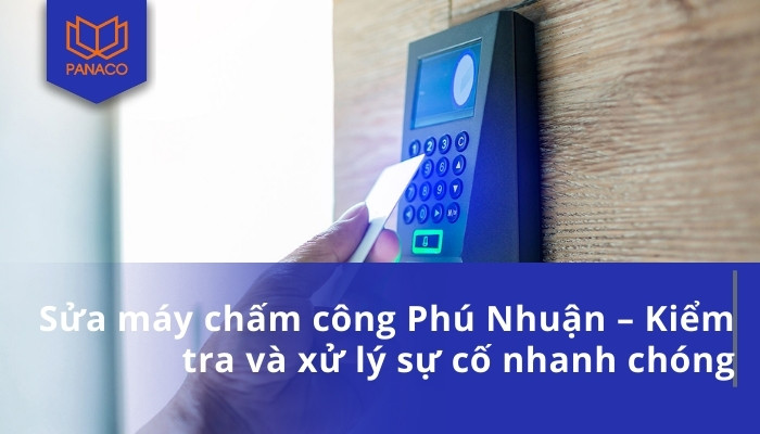 Sửa máy chấm công Phú Nhuận – Kiểm tra và xử lý sự cố nhanh chóng