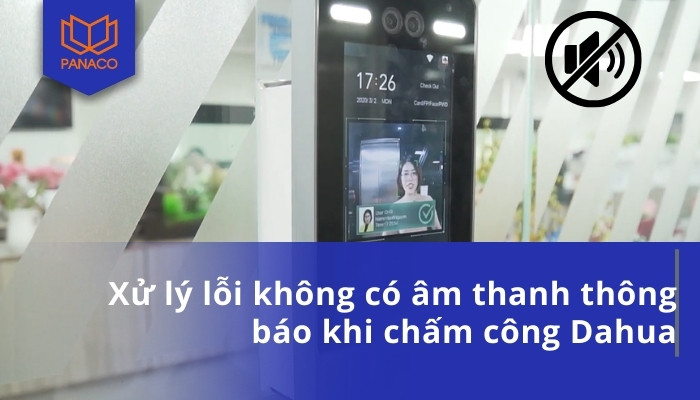 Xử lý lỗi không có âm thanh thông báo khi chấm công Dahua