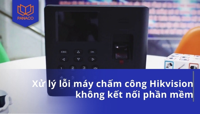 Xử lý lỗi máy chấm công Hikvision không kết nối phần mềm