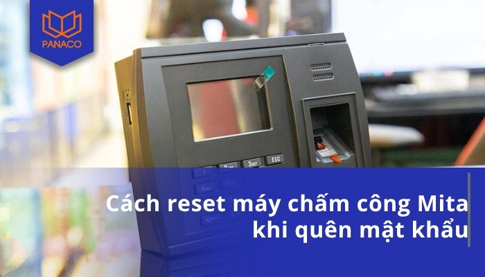Cách reset máy chấm công Mita khi quên mật khẩu