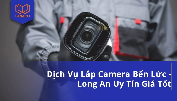 Dịch Vụ Lắp Camera Bến Lức - Long An Uy Tín Giá Tốt