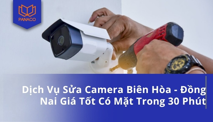 Dịch Vụ Sửa Camera Biên Hòa - Đồng Nai Giá Tốt Có Mặt Trong 30 Phút