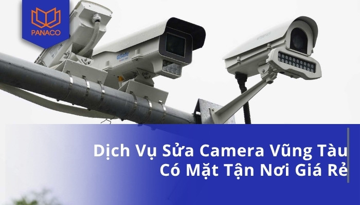 Dịch Vụ Sửa Camera Vũng Tàu Có Mặt Tận Nơi Giá Rẻ