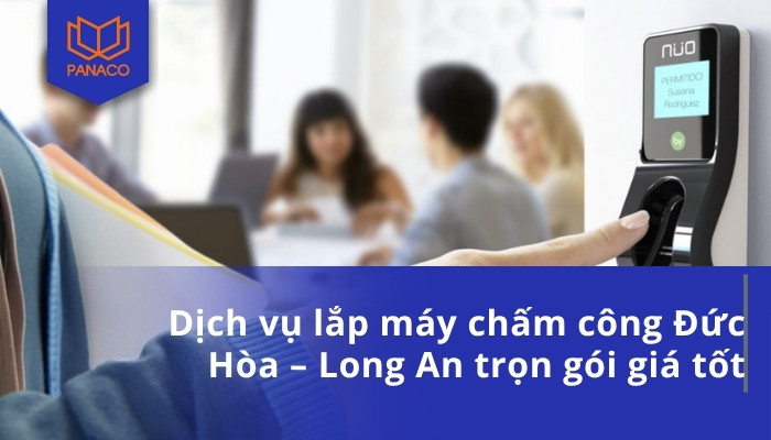 Dịch vụ lắp máy chấm công Đức Hòa – Long An trọn gói giá tốt