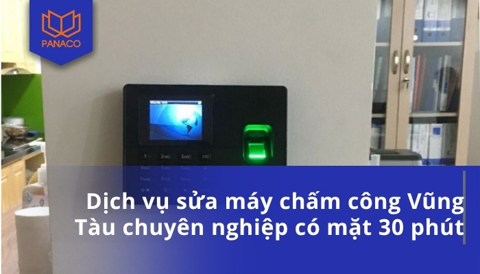 Dịch vụ sửa máy chấm công Vũng Tàu chuyên nghiệp có mặt 30 phút