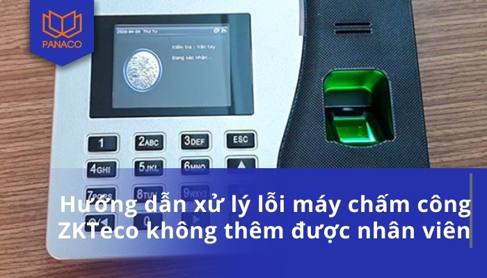 Hướng dẫn xử lý lỗi máy chấm công ZKTeco không thêm được nhân viên