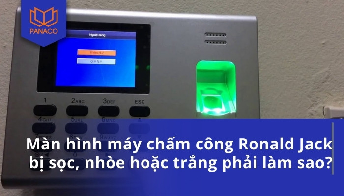 Màn hình máy chấm công Ronald Jack bị sọc, nhòe hoặc trắng phải làm sao
