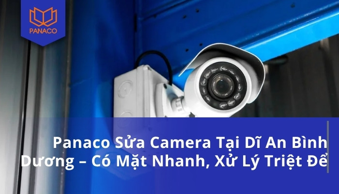 Panaco Sửa Camera Tại Dĩ An Bình Dương – Có Mặt Nhanh, Xử Lý Triệt Để