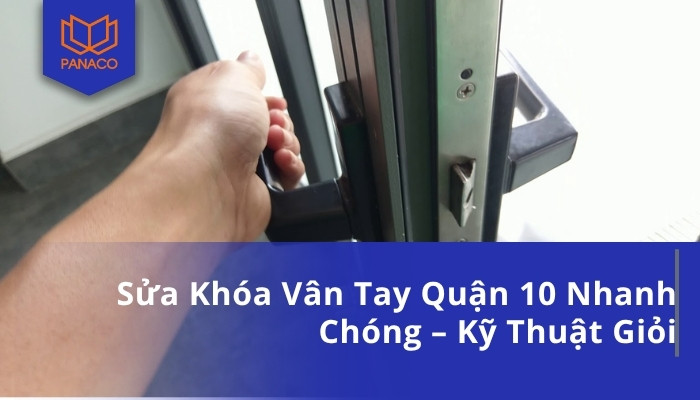 Sửa Khóa Vân Tay Quận 10 Nhanh Chóng – Kỹ Thuật Giỏi