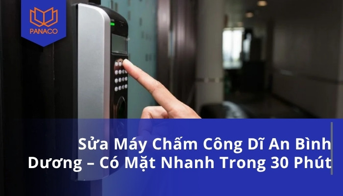 Sửa Máy Chấm Công Dĩ An Bình Dương – Có Mặt Nhanh Trong 30 Phút