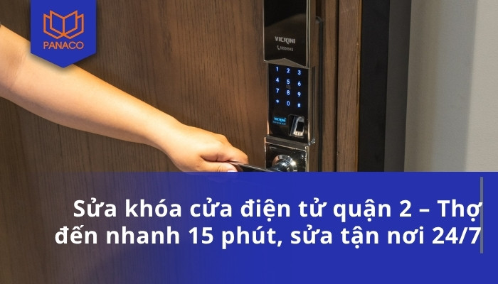 Sửa khóa cửa điện tử quận 2 – Thợ đến nhanh 15 phút, sửa tận nơi 24_7