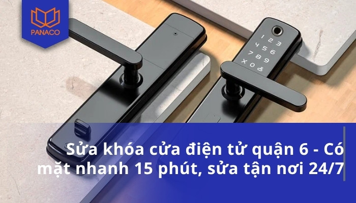 Sửa khóa vân tay quận 6 - Có mặt nhanh 15 phút, sửa tận nơi 24/7
