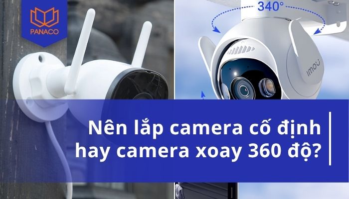 nên lắp camera cố định hay camera xoay 360 độ