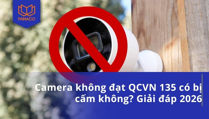 Camera không đạt QCVN 135 có bị cấm không_ Giải đáp 2026