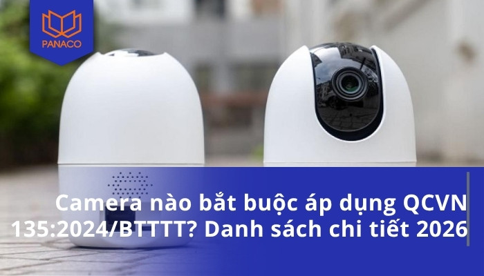 Camera nào bắt buộc áp dụng QCVN 135_2024_BTTTT_ Danh sách chi tiết 2026