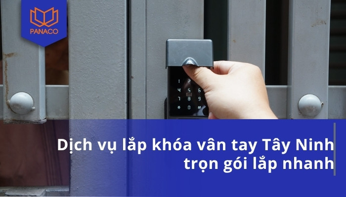 Dịch vụ lắp khóa vân tay Tây Ninh trọn gói lắp nhanh