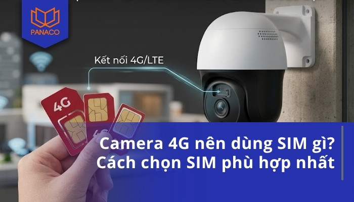 Camera 4G nên dùng SIM gì? Cách chọn SIM phù hợp nhất