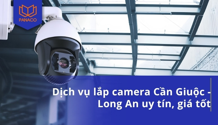 Dịch vụ lắp camera Cần Giuộc - Long An uy tín, giá tốt