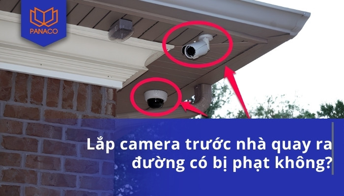 Lắp camera trước nhà quay ra đường có bị phạt không