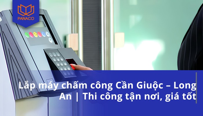 Lắp máy chấm công Cần Giuộc – Long An Thi công tận nơi, giá tốt