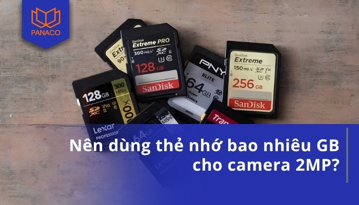 Nên dùng thẻ nhớ bao nhiêu GB cho camera 2MP