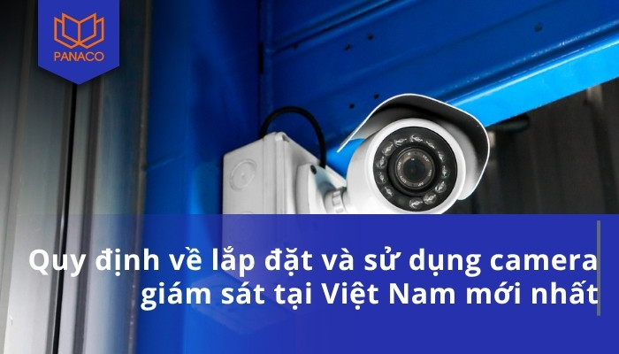 Quy định về lắp đặt và sử dụng camera giám sát tại Việt Nam mới nhất