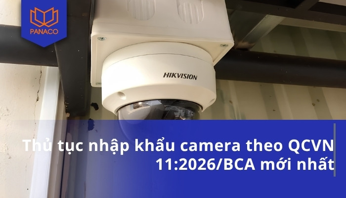 Thủ tục nhập khẩu camera theo QCVN 11_2026_BCA mới nhất