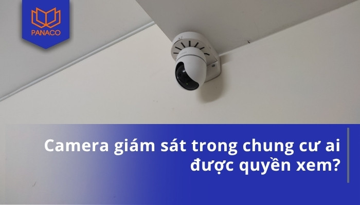 Camera giám sát trong chung cư ai được quyền xem