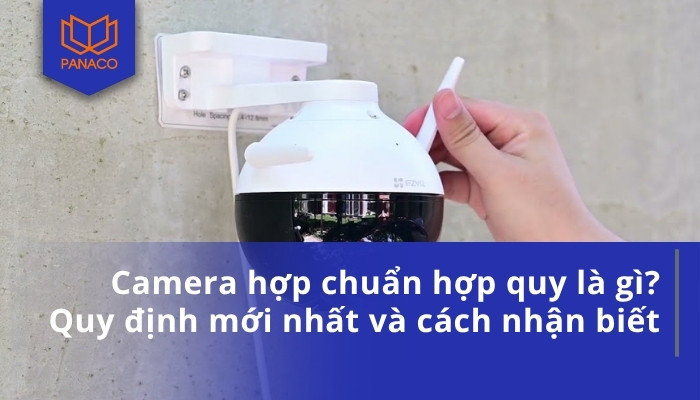 Camera hợp chuẩn hợp quy là gì_ Quy định mới nhất và cách nhận biết