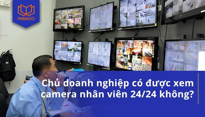 Chủ doanh nghiệp có được xem camera nhân viên 24_24 không