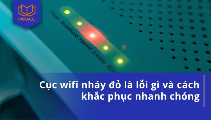 Cục wifi nháy đỏ là lỗi gì và cách khắc phục nhanh chóng